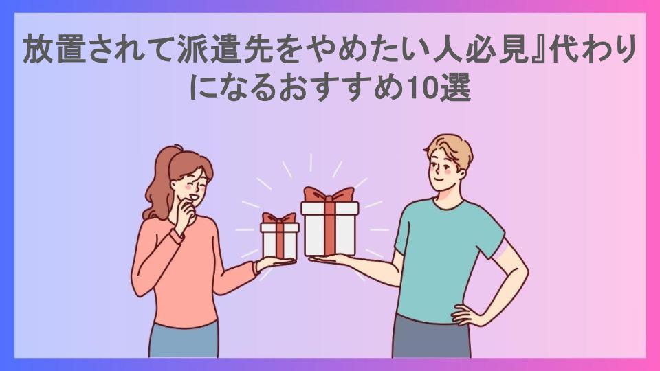 放置されて派遣先をやめたい人必見』代わりになるおすすめ10選